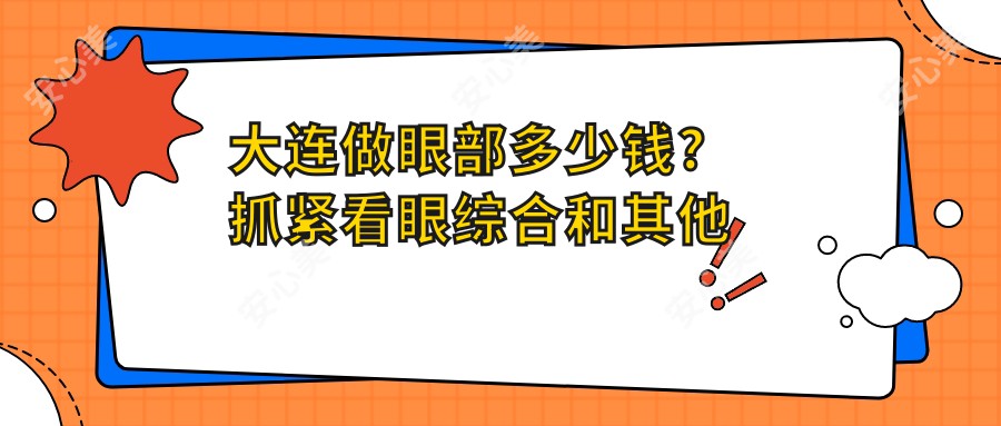 大连做眼部多少钱?抓紧看眼综合和其他眼部收费表