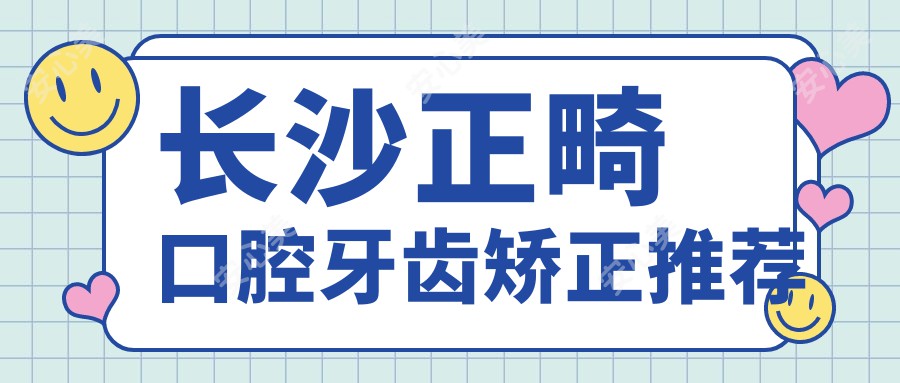 长沙正畸口腔牙齿矫正推荐