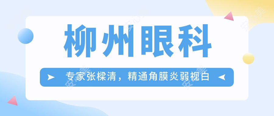 柳州眼科医生张樑清，精通角膜炎弱视白内障治疗，重拾清晰视界