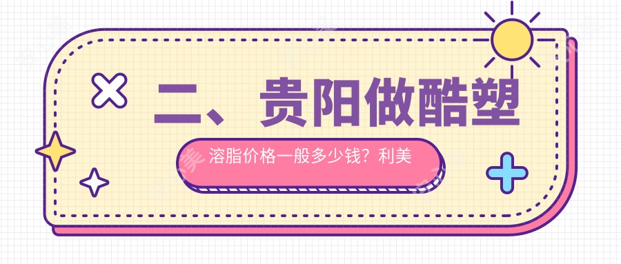 二、贵阳做酷塑溶脂价格一般多少钱？利美康24460|西部医院私密科28580|联成益美28290