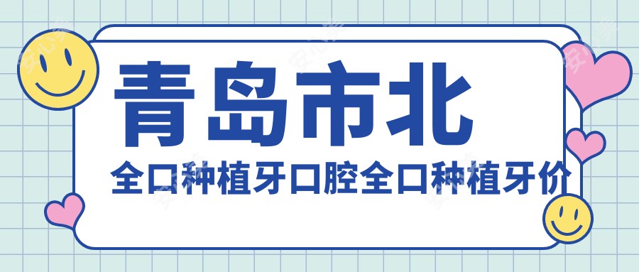 青岛市北全口种植牙口腔全口种植牙价目表