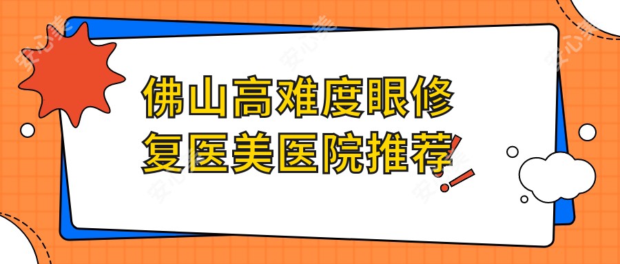 佛山高难度眼修复医美医院推荐