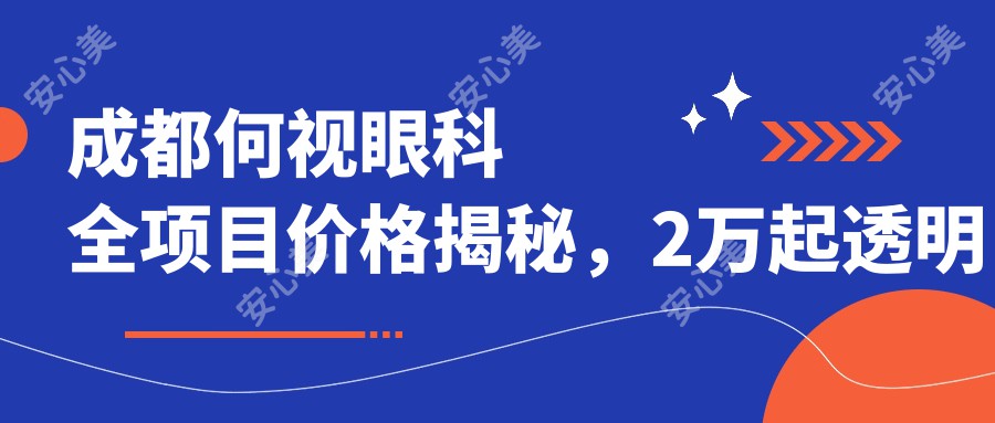 成都何视眼科全项目价格揭秘，2万起透明消费，品质服务超值信赖！