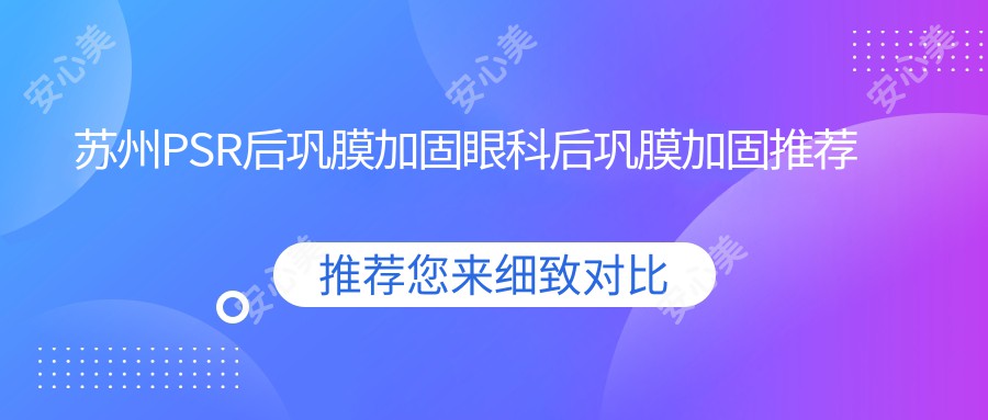 苏州PSR后巩膜加固眼科后巩膜加固推荐