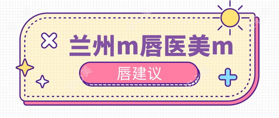 兰州m唇医美m唇建议