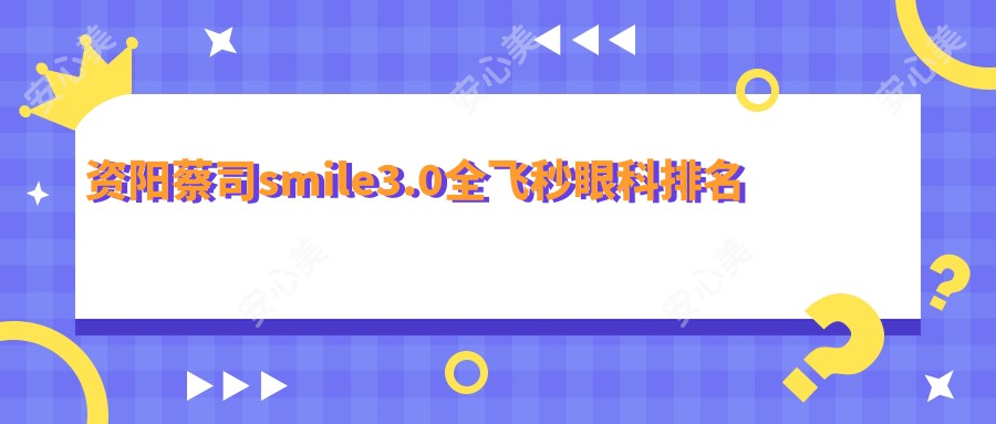 资阳蔡司smile3.0全飞秒眼科排名