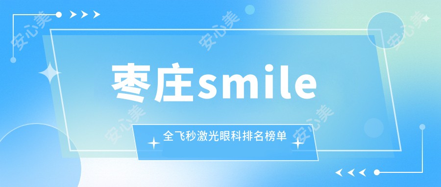 枣庄smile全飞秒激光眼科排名榜单