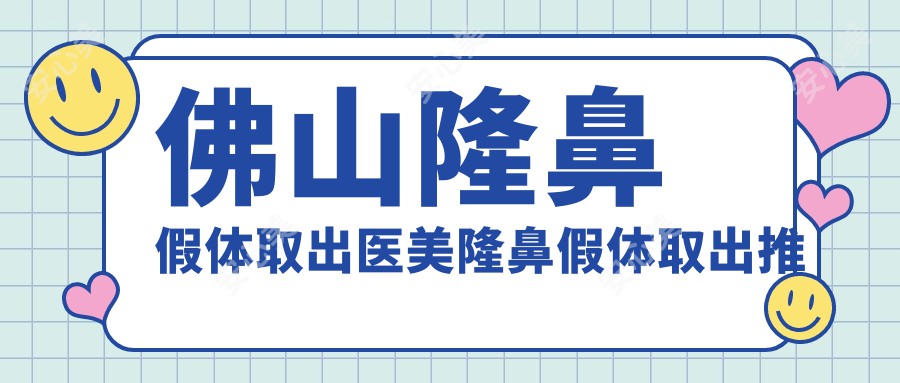 佛山隆鼻假体取出医美隆鼻假体取出推荐