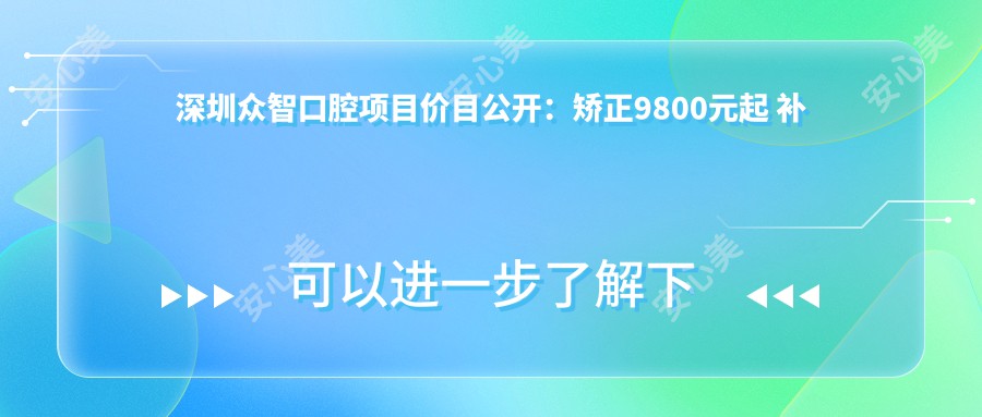 深圳众智口腔项目价目公开：矫正9800元起 补牙300元起 实惠价目表