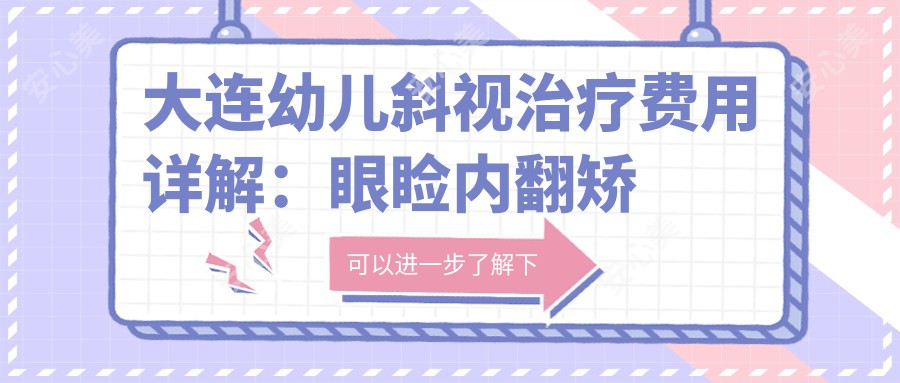 大连幼儿斜视治疗费用详解：眼睑内翻矫正5000元起，小睑裂矫正同价，儿童弱视治疗亦仅需5000元