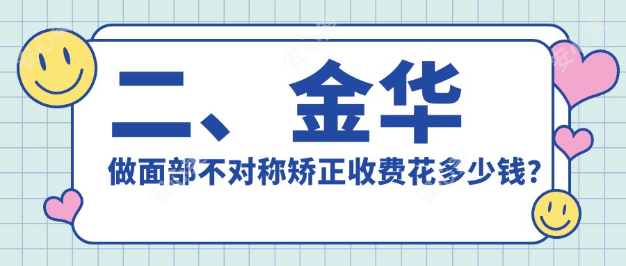 二、金华做面部不对称矫正收费花多少钱？惟蜜美容28059|欧莱美25268|芭莎29980