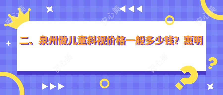 二、泉州做儿童斜视价格一般多少钱？惠明欧普3559、华厦眼科2969、艾仕瞳2859