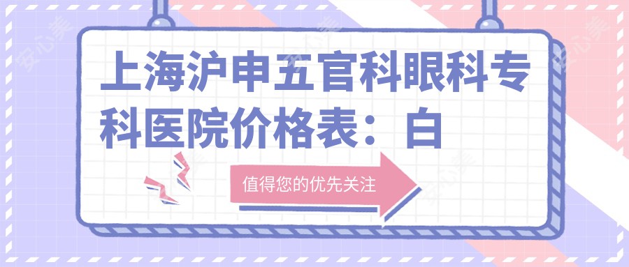 上海沪申眼鼻科眼科专科医院价格表：白内障手术+斜视矫正+眼科检查费用全览