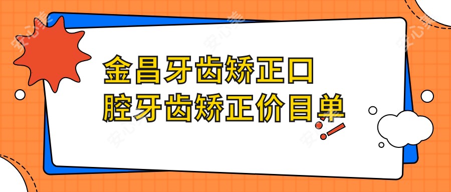 金昌牙齿矫正口腔牙齿矫正价目单