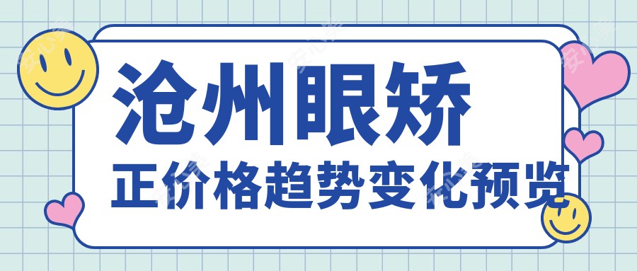 沧州眼矫正价格趋势变化预览