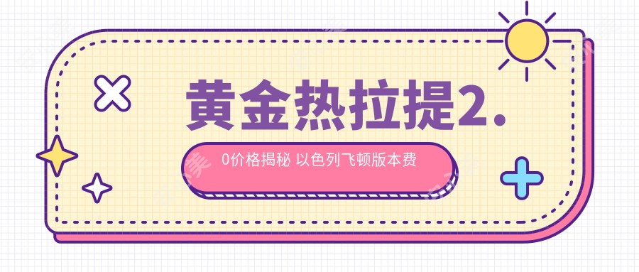 黄金热拉提2.0价格揭秘 以色列飞顿版本费用及排名解析