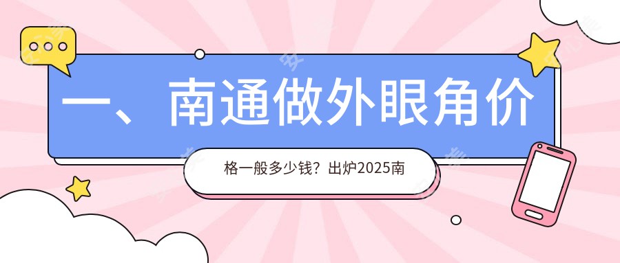 一、南通做外眼角价格一般多少钱？出炉2025南通外眼角价目单