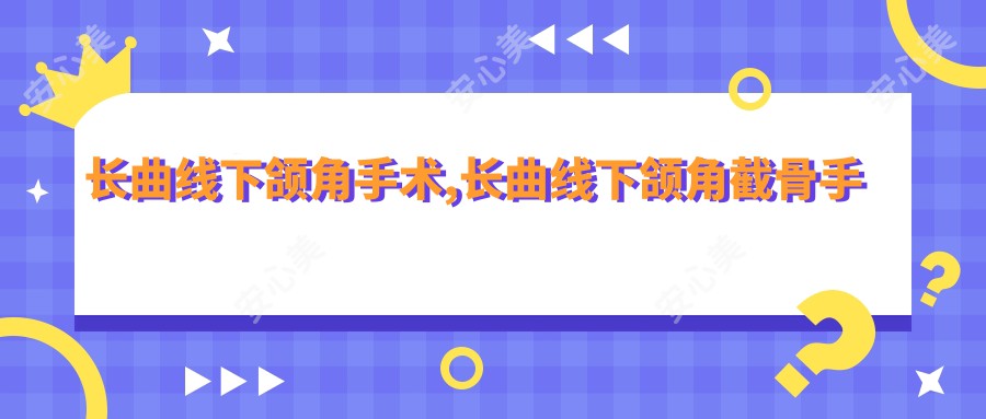 长曲线下颌角手术,长曲线下颌角截骨手术费用