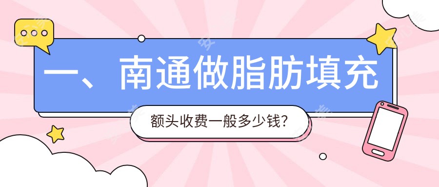 一、南通做脂肪填充额头收费一般多少钱？发布2025南通脂肪填充额头收费表