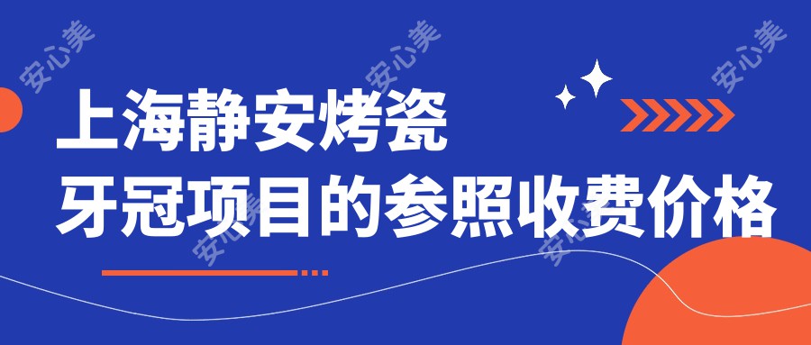 上海静安烤瓷牙冠项目的参照收费价格表