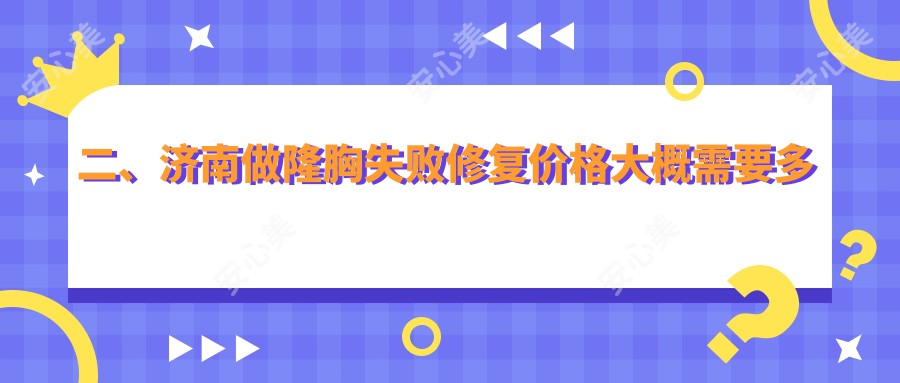 二、济南做隆胸失败修复价格大概需要多少钱？俏嘉丽11450|易美天熙11558|市悦荟丽格10368