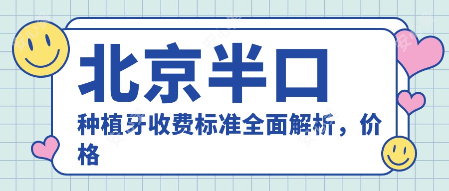 北京半口种植牙收费标准全面解析，价格表及医院地址一并奉上