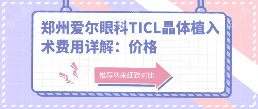 郑州爱尔眼科TICL晶体植入术费用详解：价格透明，专业推荐