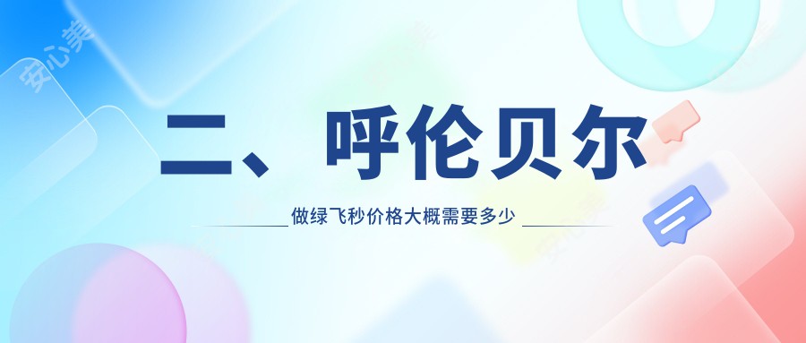 二、呼伦贝尔做绿飞秒价格大概需要多少钱？爱尔眼科16799|13760|15488