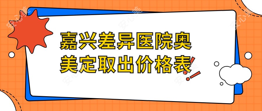 嘉兴差异医院奥美定取出价格表