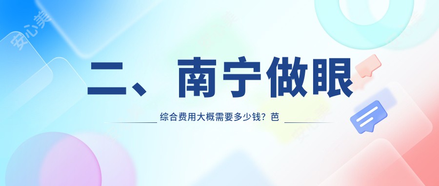 二、南宁做眼综合费用大概需要多少钱？芭芘丽9989/芭芘丽10498/密斯10680