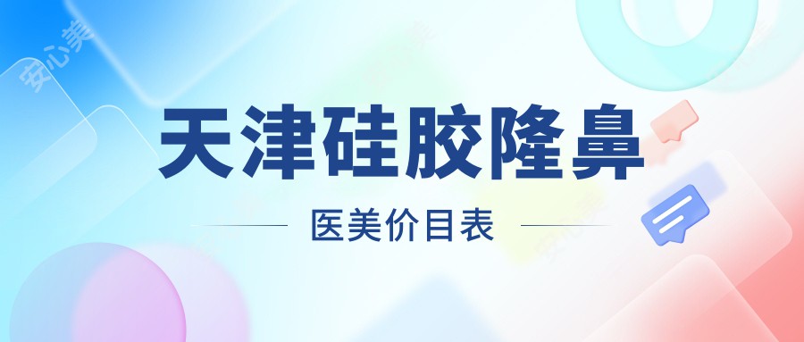 天津硅胶隆鼻医美价目表