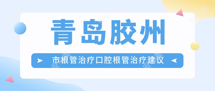青岛胶州市根管治疗口腔根管治疗建议