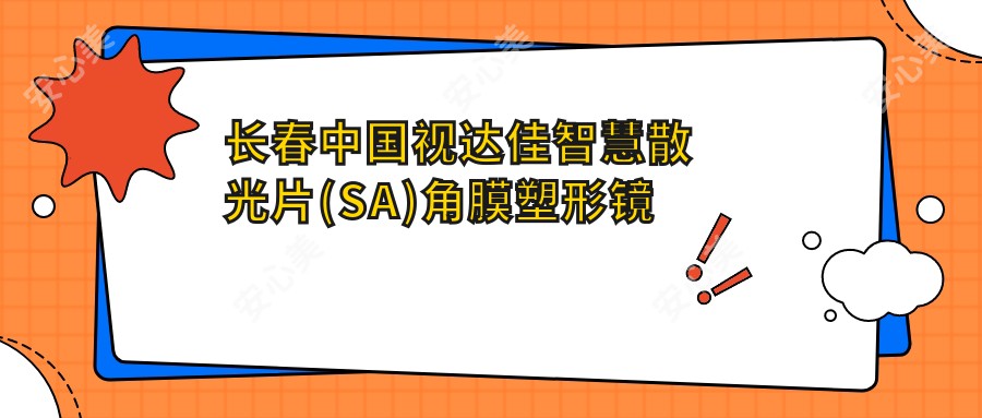 长春国内视达佳智慧散光片(SA)角膜塑形镜医院价目单(含长春//国内视达佳智慧散光片(SA)角膜塑形镜价格)