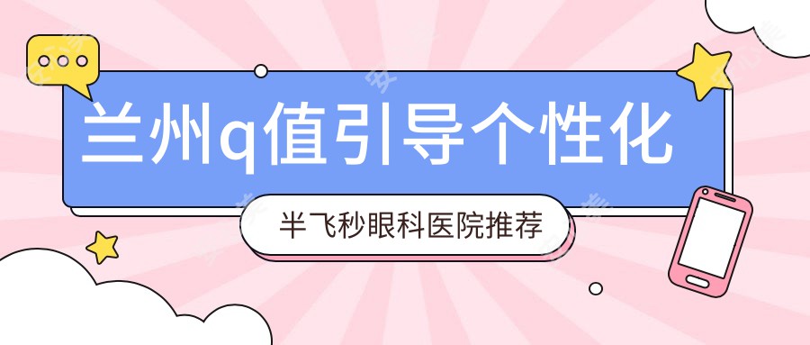 兰州q值引导个性化半飞秒眼科医院推荐