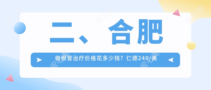 二、合肥做根管治疗价格花多少钱？仁德240/美奥300/中诺290