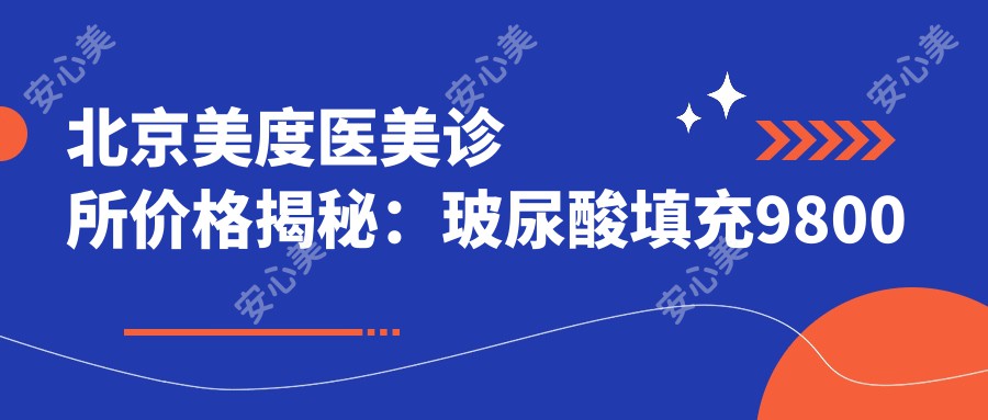 北京美度医美诊所价格揭秘：玻尿酸填充9800元起，激光祛斑6800元实惠