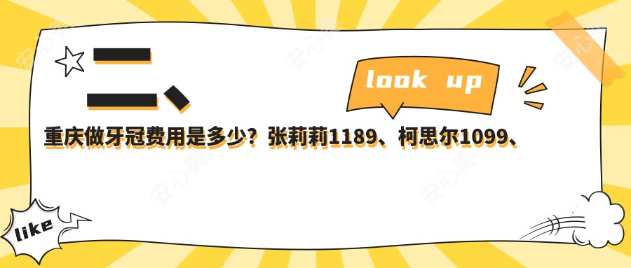 二、重庆做牙冠费用是多少？张莉莉1189、柯思尔1099、正舸860