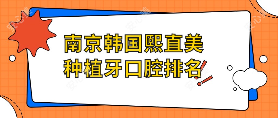 南京韩国熙直美种植牙口腔排名