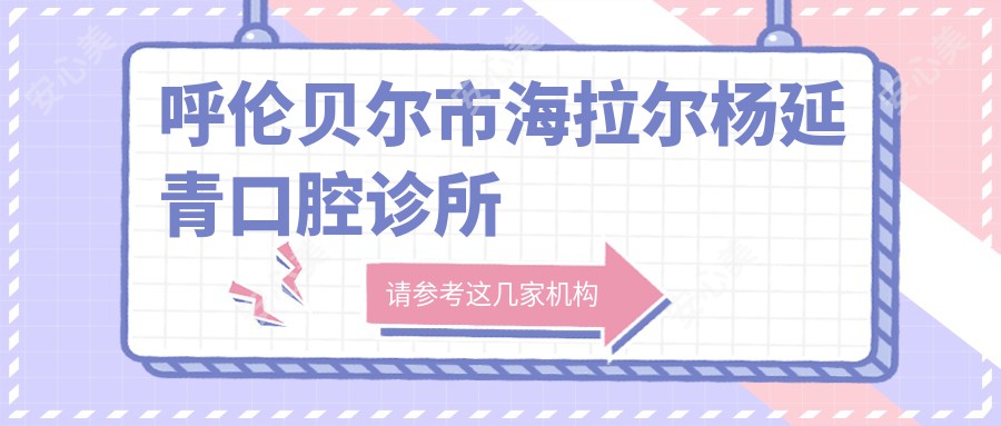 呼伦贝尔市海拉尔杨延青口腔诊所