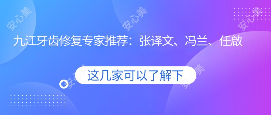 九江牙齿修复医生推荐：张译文、冯兰、任啟平，精通牙齿美学修复、正畸及种植