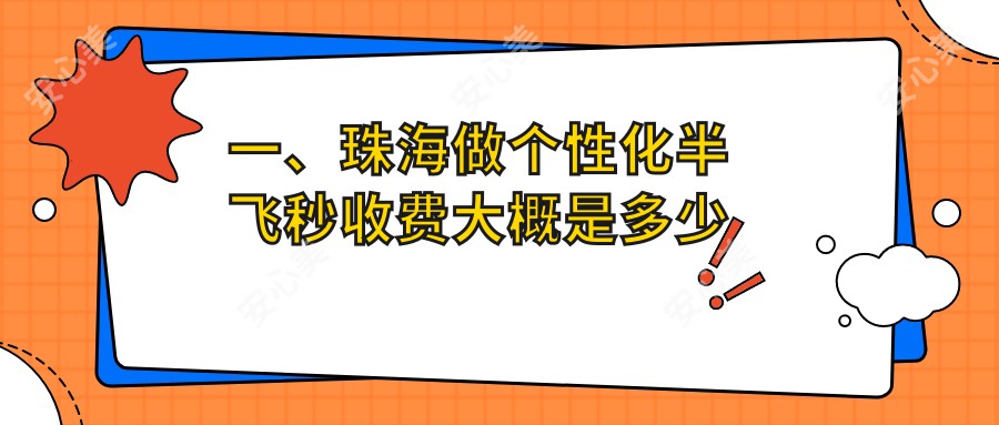 一、珠海做个性化半飞秒收费大概是多少钱？公开2025珠海个性化半飞秒价目单