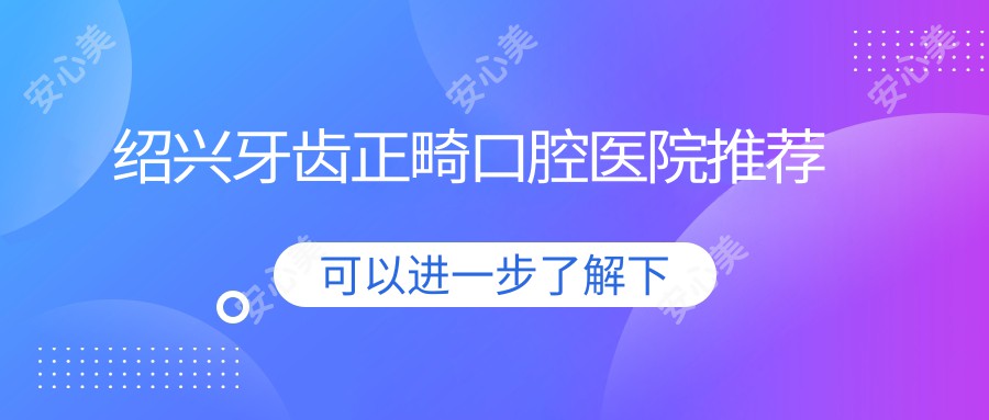 绍兴牙齿正畸口腔医院推荐