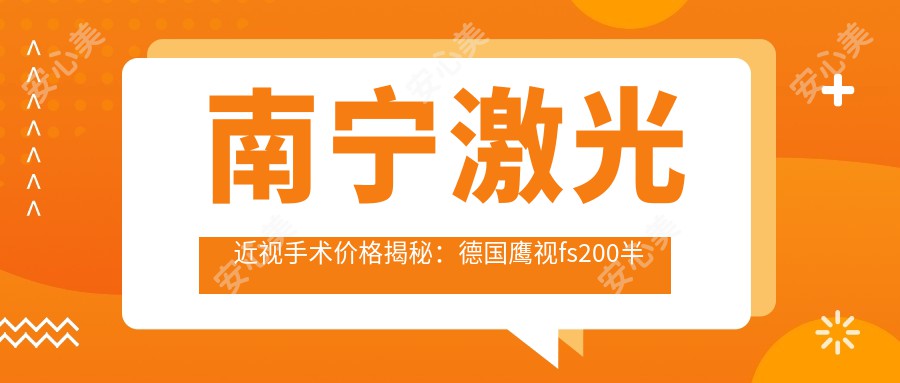 南宁激光近视手术价格揭秘：德国鹰视fs200半飞秒激光绿飞秒特惠来袭