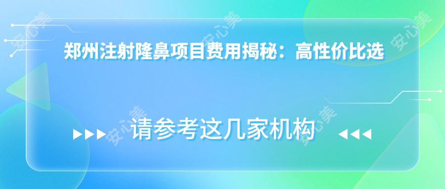 郑州注射隆鼻项目费用揭秘：高性价比选择，推荐郑州有名机构进行塑形美化！