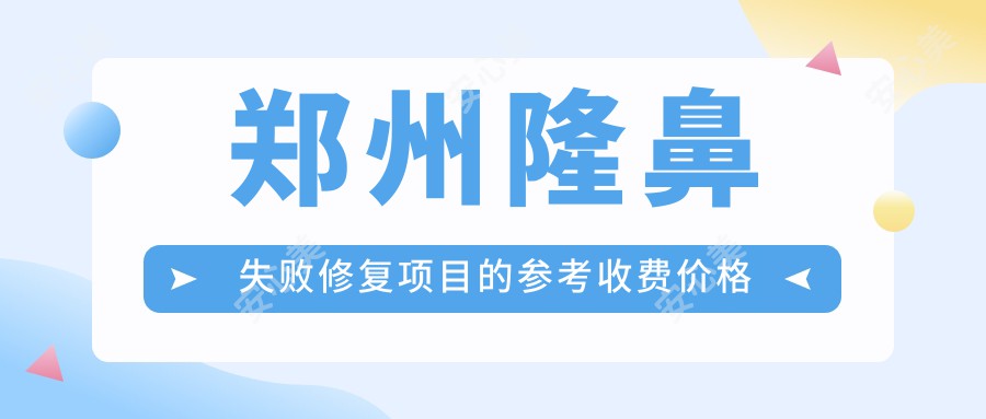 郑州隆鼻失败修复项目的参考收费价格表