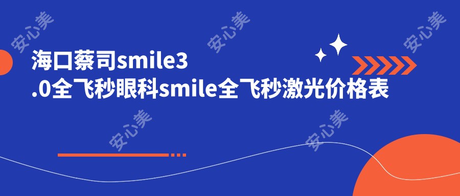 海口蔡司smile3.0全飞秒眼科smile全飞秒激光价格表