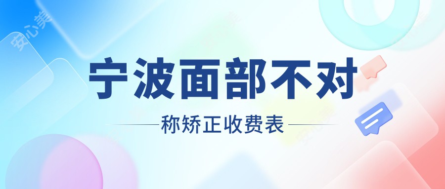 宁波面部不对称矫正收费表