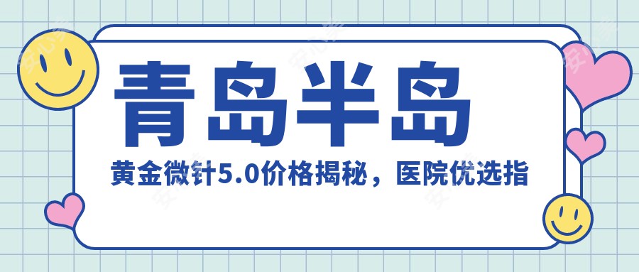 青岛半岛黄金微针5.0价格揭秘，医院优选指南！