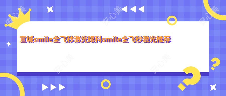 宣城smile全飞秒激光眼科smile全飞秒激光推荐