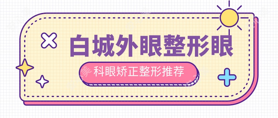 白城外眼整形眼科眼矫正整形推荐